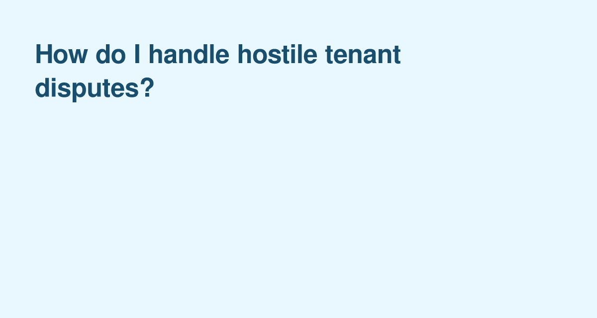 Managing Hostile Tenant Disputes Without Escalating Conflict
